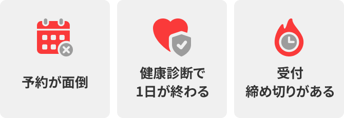予約が面倒、健康診断で1日が終わる、受付締め切りがある