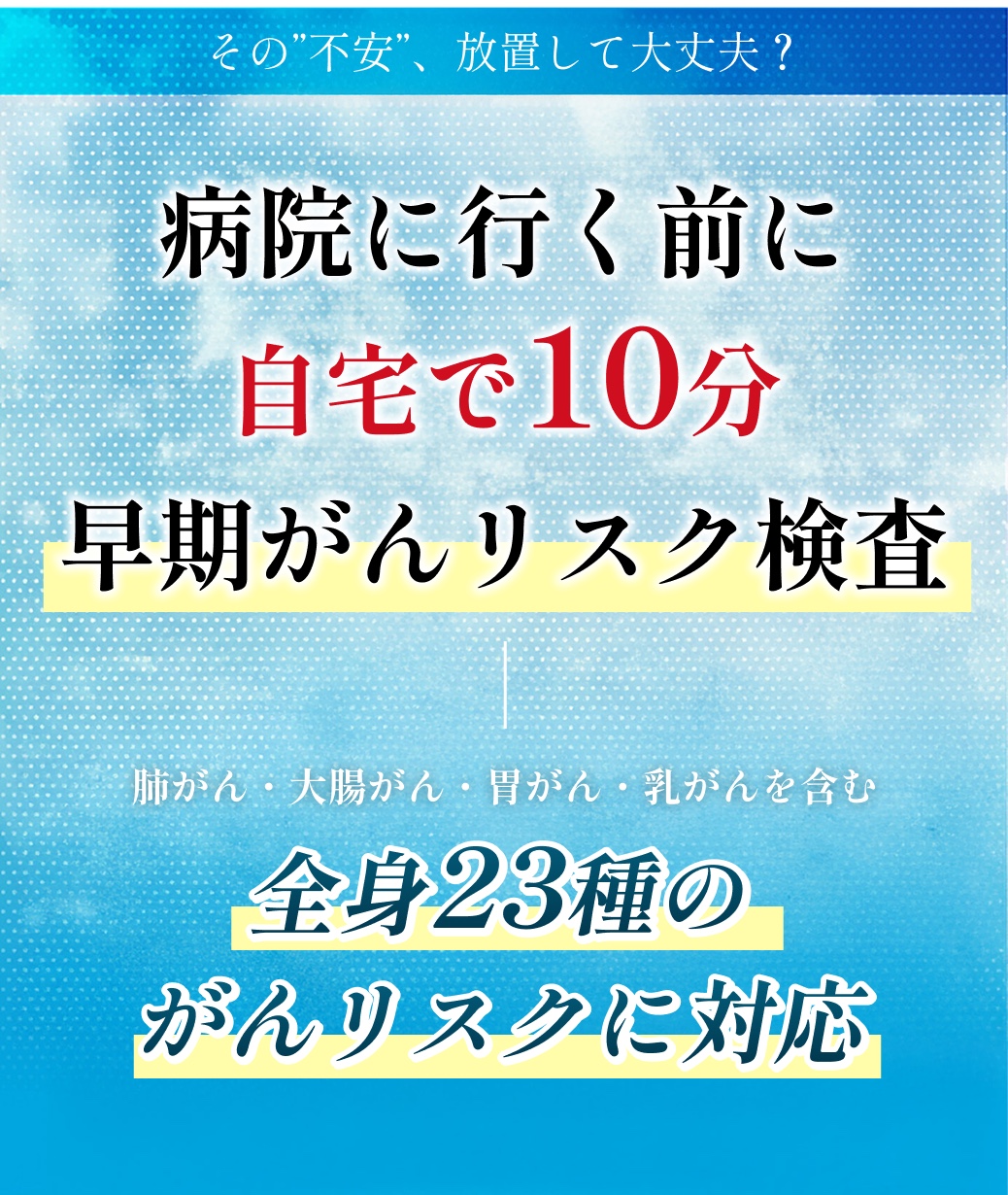 病院に行く前に 自宅で10分 早期がんリスク検査 全身23種のがんリスクに対応
